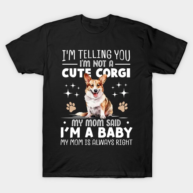 I'm telling you I'm not a corgi my mom said I'm a baby and my mom is always right T-Shirt by TheDesignDepot